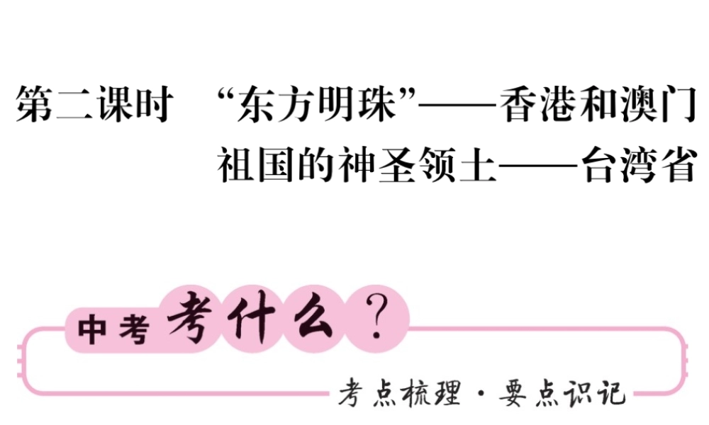 （人教版通用）中考地理一轮复习 八下 第七章 南方地区（第2课时“东方明珠”-香港和澳门 祖国的神圣领土-台湾省）知识梳理课件-人教版初中九年级全册地理课件