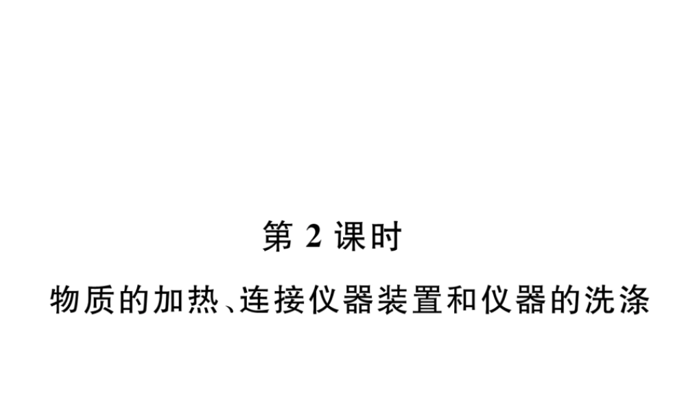 （安徽专版）秋九年级化学上册 第1单元 走进化学世界 课题3 走进化学实验室 第2课时 物质的加热、连接仪器装置和仪器的洗涤作业课件 （新版）新人教版-（新版）新人教版初中九年级上册化学课件
