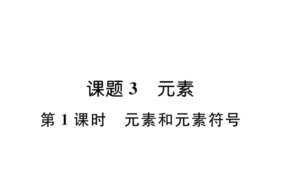 （安徽专版）秋九年级化学上册 第3单元 物质构成的奥秘 课题3 元素 第1课时 元素和元素符号作业课件 （新版）新人教版-（新版）新人教版初中九年级上册化学课件