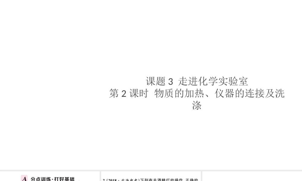 （安徽专版）秋九年级化学上册 第一单元 走进化学世界 课题3 走进化学实验室第2课时 物质的加热、仪器的连接及洗涤习题课件（新版）新人教版-（新版）新人教版初中九年级上册化学课件