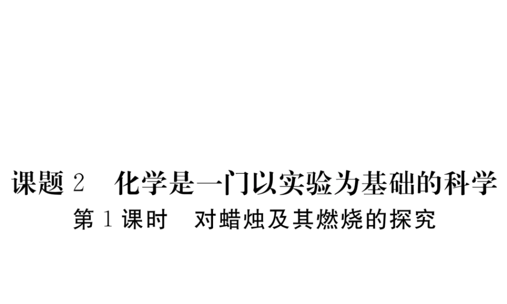 （安徽专用）秋九年级化学上册 1 走进化学世界 1.2 第1课时 对蜡烛及其燃烧的探究练习课件 （新版）新人教版-（新版）新人教版初中九年级上册化学课件