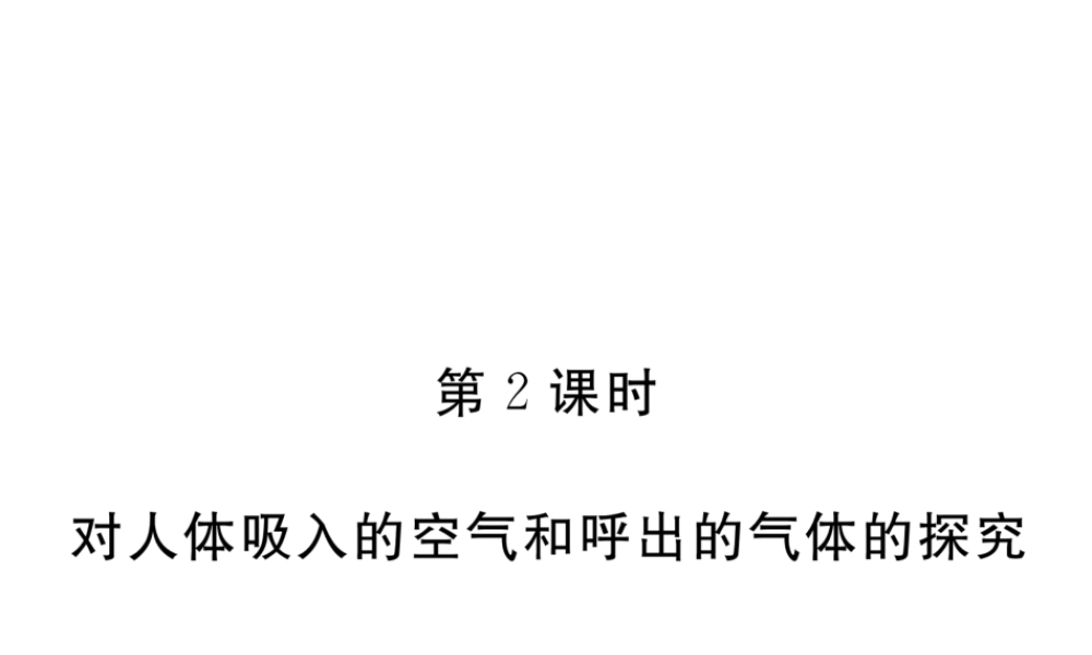（安徽专用）秋九年级化学上册 1 走进化学世界 1.2 第2课时 对人体吸入的空气和呼出的气体的探究练习课件 （新版）新人教版-（新版）新人教版初中九年级上册化学课件