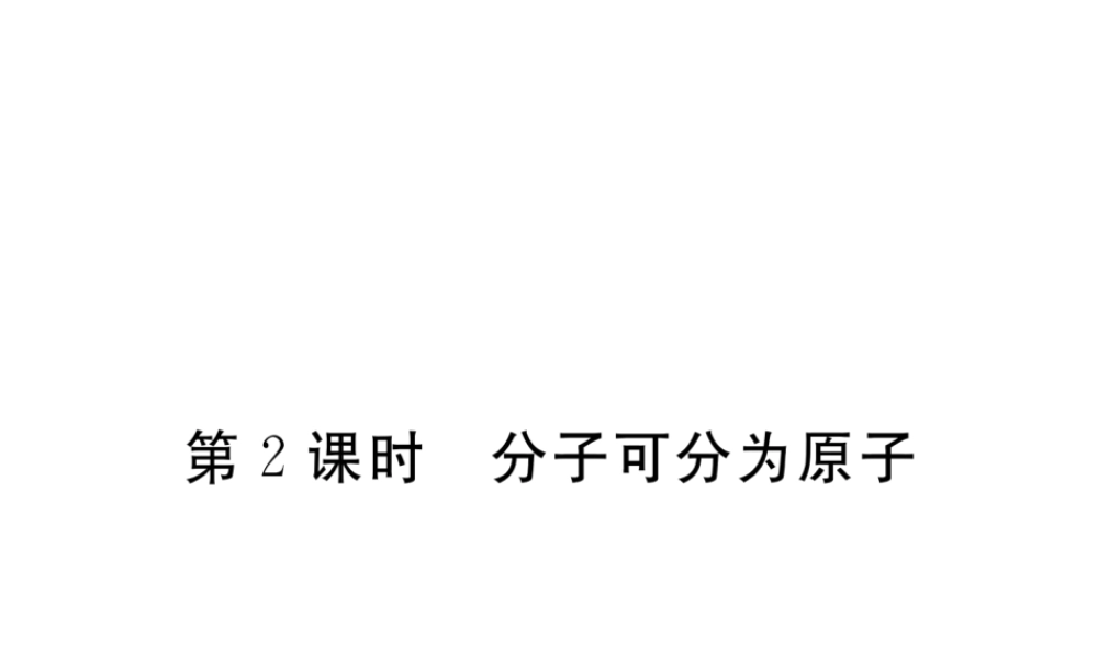 （安徽专用）秋九年级化学上册 3 物质构成的奥秘 3.1 第2课时 分子可分为原子练习课件 （新版）新人教版-（新版）新人教版初中九年级上册化学课件