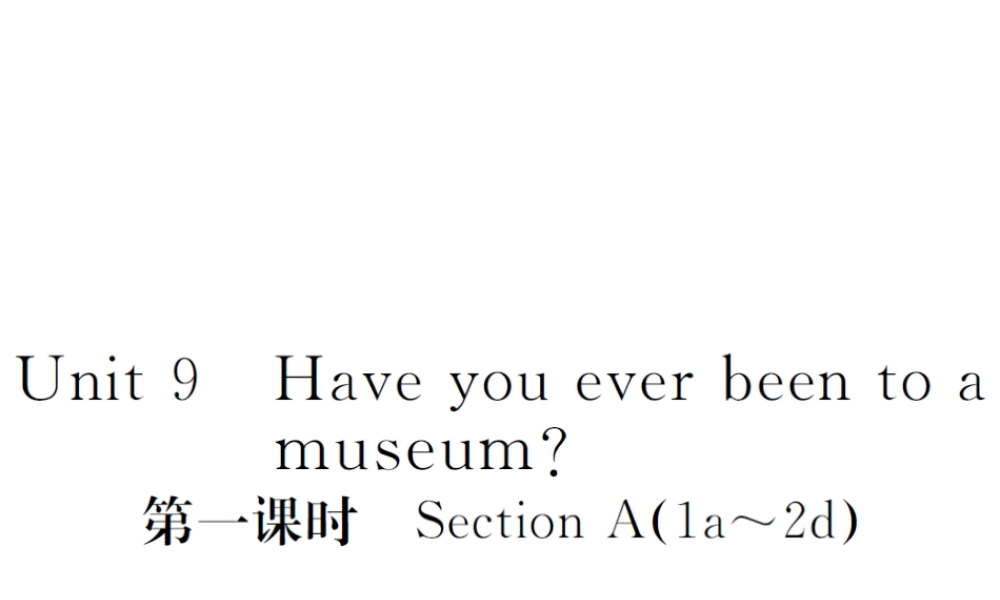 （山西专版）春八年级英语下册 Unit 9 Have you ever been to a museum（第1课时）作业课件 （新版）人教新目标版-（新版）人教新目标版初中八年级下册英语课件