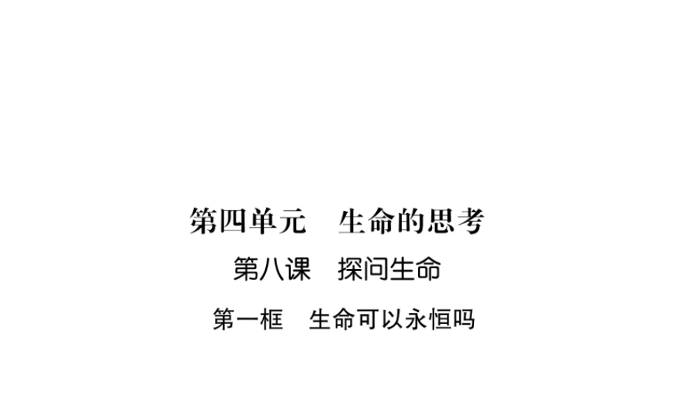 （山西专版）2018年七年级道德与法治上册 第4单元 生命的思考 第8课 探问生命 第1框 生命可以永恒吗习题课件 新人教版