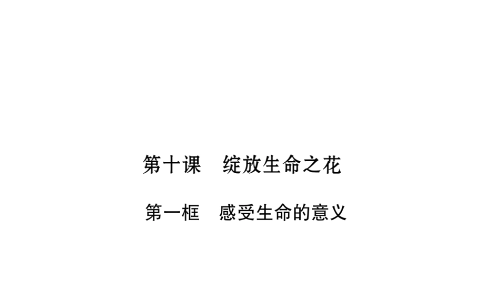 （山西专版）2018年七年级道德与法治上册 第4单元 生命的思考 第10课 绽放生命之花 第1框 感受生命的意义习题课件 新人教版