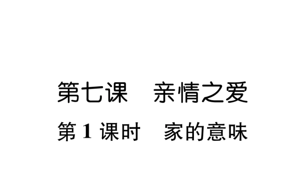 （山西专版）七年级道德与法治上册 第3单元 师长情谊 第7课 亲情之爱 第1框 家的意味习题课件 新人教版-新人教版初中七年级上册政治课件