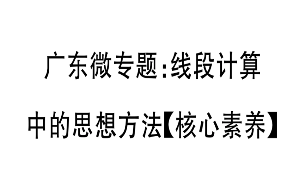 （广东专用）秋七年级数学上册 广东微专题 线段计算中的思想方法（核心素养）习题讲评课件 （新版）新人教版-（新版）新人教版初中七年级上册数学课件