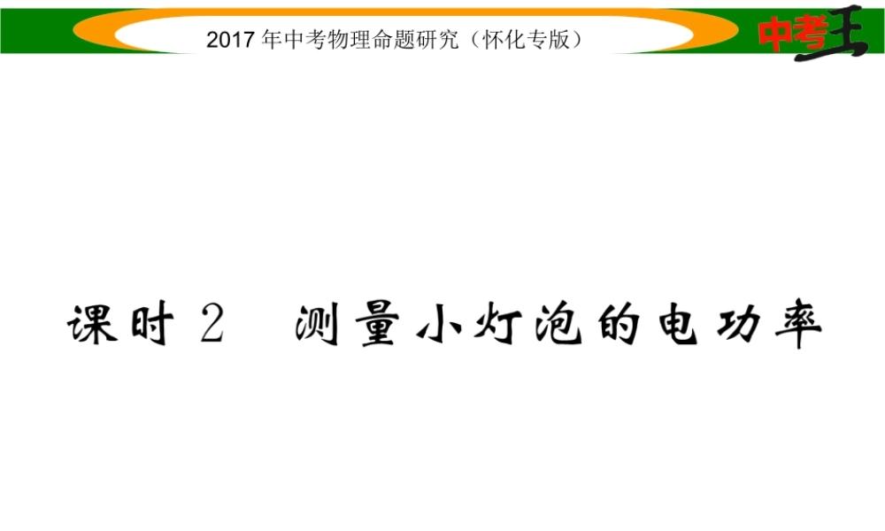 （怀化专版）中考物理命题研究 第一编 教材知识梳理篇 第十四讲 电功率 课时2 测量小灯泡的电功率（精讲）课件-人教版初中九年级全册物理课件