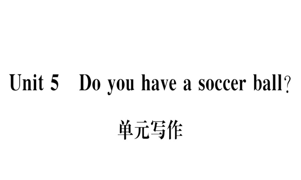 （武汉专版）秋七年级英语上册 Unit 5 Do you have a soccer ball单元写作习题课件 （新版）人教新目标版-（新版）人教新目标版初中七年级上册英语课件