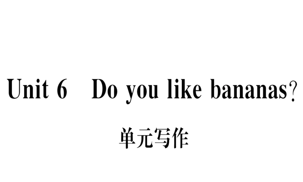（武汉专版）秋七年级英语上册 Unit 6 Do you like bananas单元写作习题课件 （新版）人教新目标版-（新版）人教新目标版初中七年级上册英语课件