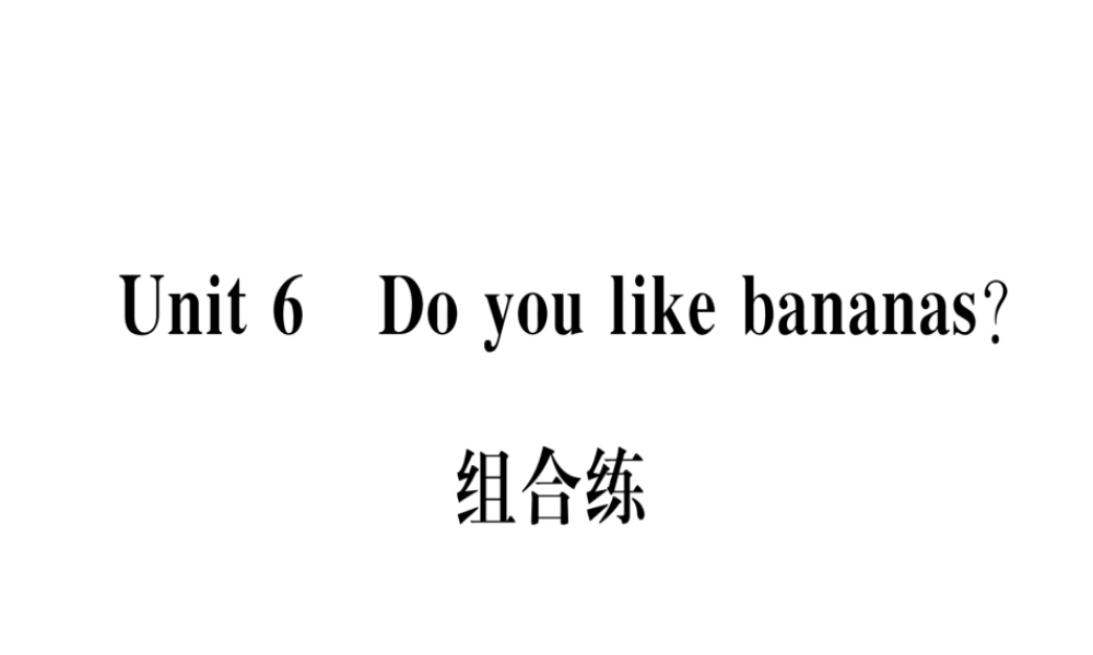 （武汉专版）秋七年级英语上册 Unit 6 Do you like bananas组合练习题课件 （新版）人教新目标版-（新版）人教新目标版初中七年级上册英语课件