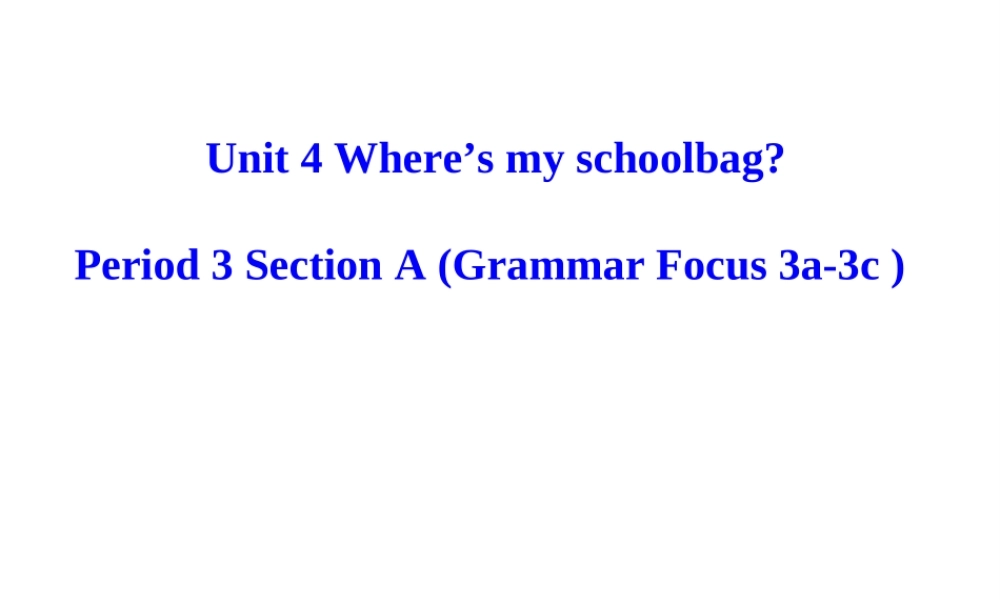 （水滴系列）七年级英语上册 Unit 4 Where’s my schoolbag（第3课时）Section A（Grammar Focus 3a-3c）课件 （新版）人教新目标版-（新版）人教新目标版初中七年级上册英语课件