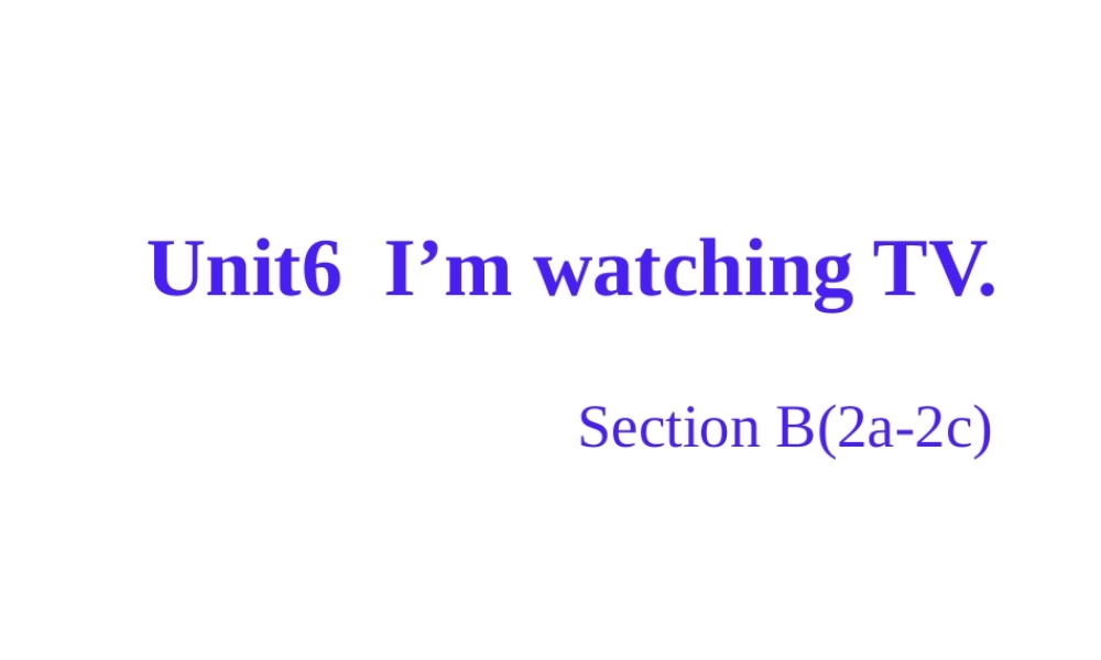 （水滴系列）七年级英语下册 Unit 6 I’m watching TV（第5课时）Section B（2a-2c）课件 （新版）人教新目标版-（新版）人教新目标版初中七年级下册英语课件