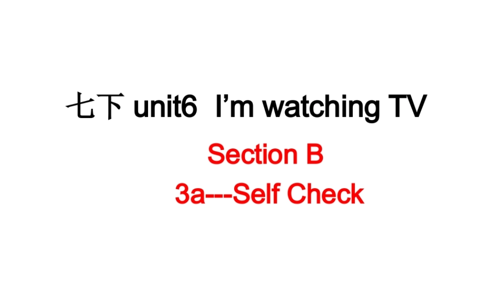 （水滴系列）七年级英语下册 Unit 6 I’m watching TV（第6课时）Section B（3a-self check）课件 （新版）人教新目标版-（新版）人教新目标版初中七年级下册英语课件