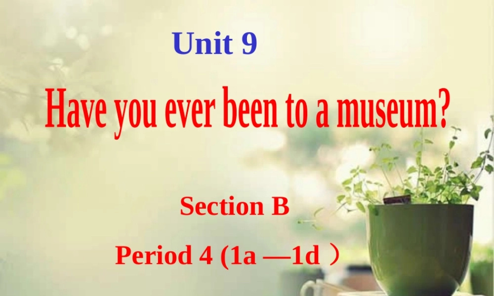 （水滴系列）八年级英语下册 Unit 9 Have you ever been to a museum（第4课时）Section B（1a-1d）课件 （新版）人教新目标版-（新版）人教新目标版初中八年级下册英语课件