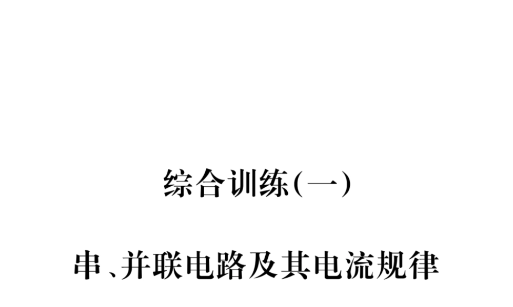 （江西专用）九年级物理全册 综合训练（一）串、并联电路及其电流规律同步练习课件 （新版）新人教版-（新版）新人教版初中九年级全册物理课件