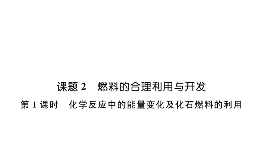 （江西专版）秋九年级化学上册 第7单元 燃料及其利用 7.2 燃料的合理利用与开发 第1课时 化学反应中的能量变化及化石燃料的利用作业课件 （新版）新人教版-（新版）新人教版初中九年级上册化学课件