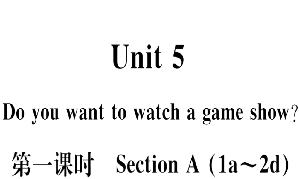 （黄冈专用）秋八年级英语上册 Unit 5 Do you want to watch a game show（第1课时）课件 （新版）人教新目标版-（新版）人教新目标版初中八年级上册英语课件