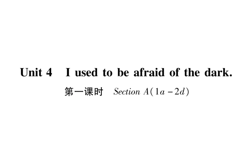 （遵义专版）秋九年级英语全册 Unit 4 I used to be afraid of the dark（第1课时）Section A（1a-2d）作业课件 （新版）人教新目标版-（新版）人教新目标版初中九年级全册英语课件