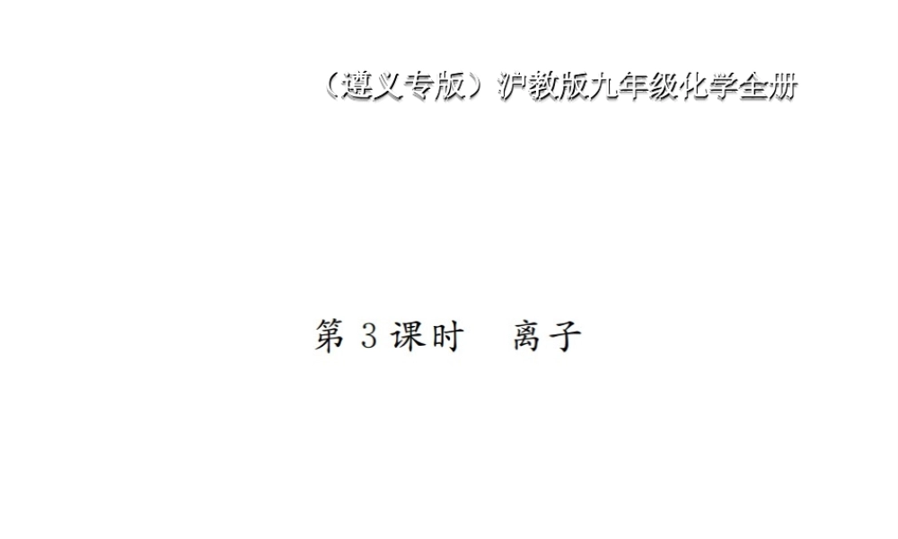 （遵义专版）秋九年级化学全册 第3章 物质构成的奥秘 3.1 构成物质的基本微粒 第3课时 离子课件 沪教版-沪教版初中九年级全册化学课件