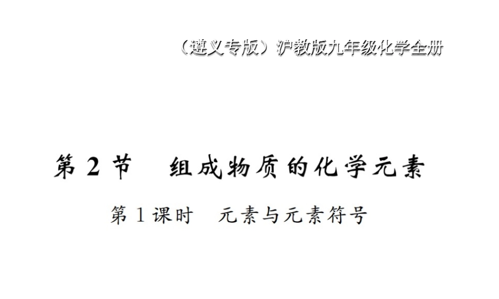 （遵义专版）秋九年级化学全册 第3章 物质构成的奥秘 3.2 组成物质的化学元素 第1课时 元素与元素符号课件 沪教版-沪教版初中九年级全册化学课件