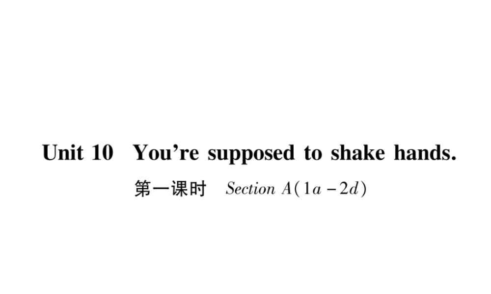 （遵义专版）秋九年级英语全册 Unit 10 You’re supposed to shake hands（第1课时）Section A（1a-2d）作业课件 （新版）人教新目标版-（新版）人教新目标版初中九年级全册英语课件