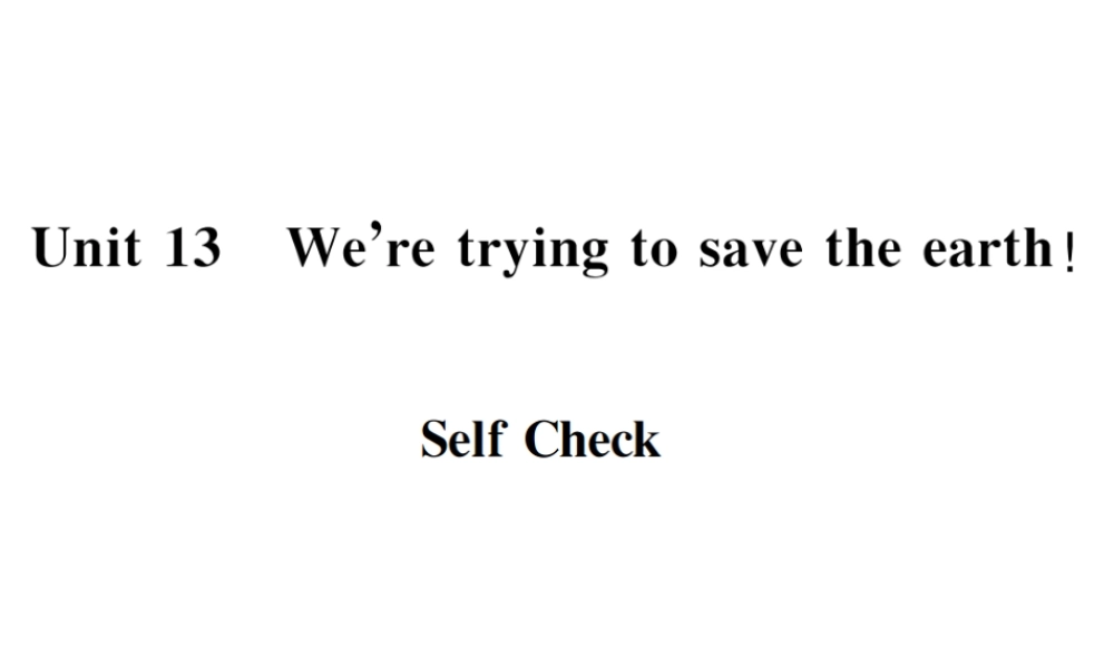 （遵义专版）秋九年级英语全册 Unit 13 We’re trying to save the earth Self Check习题课件 （新版）人教新目标版-（新版）人教新目标版初中九年级全册英语课件