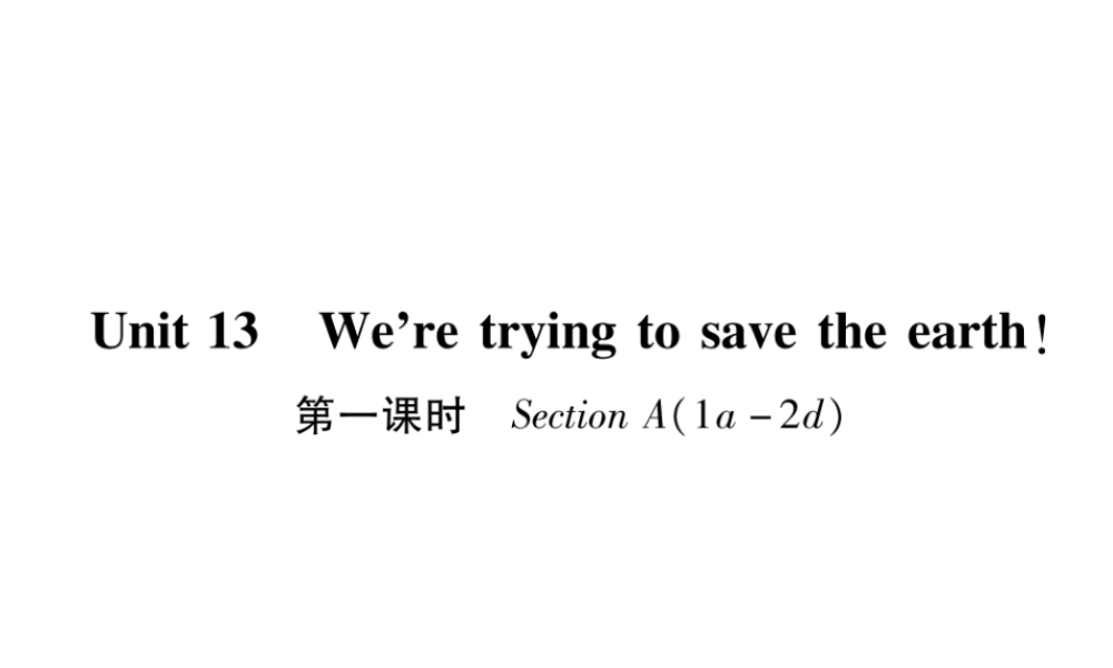 （遵义专版）秋九年级英语全册 Unit 13 We’re trying to save the earth（第1课时）Section A（1a-2d）作业课件 （新版）人教新目标版-（新版）人教新目标版初中九年级全册英语课件