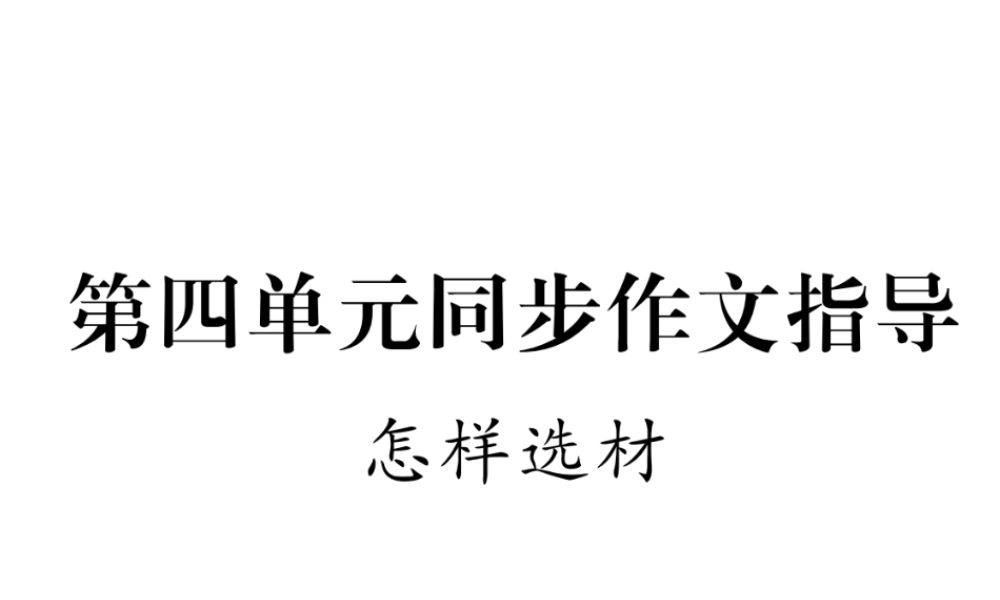 （遵义专版）七年级语文下册 第4单元同步作文指导 怎样选材课件 新人教版-新人教版初中七年级下册语文课件