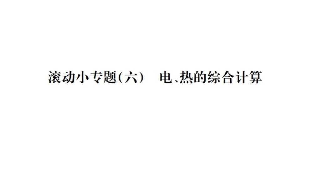 （遵义专版）春九年级物理全册 第十六章 电流做功与电功率 滚动小专题（六）电、热的综合计算课件 （新版）沪科版-（新版）沪科版初中九年级全册物理课件