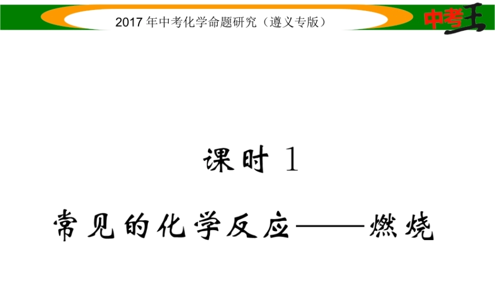 （遵义专版）中考化学命题研究 第一编 教材知识梳理篇 第4章 认识化学变化 课时1 常见的化学反应—燃烧（精练）课件-人教版初中九年级全册化学课件